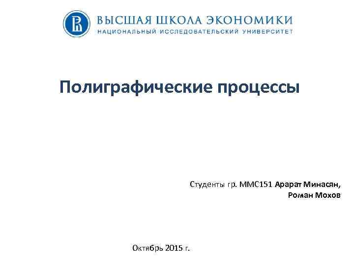 Полиграфические процессы Студенты гр. ММС 151 Арарат Минасян, Роман Мохов Октябрь 2015 г. 