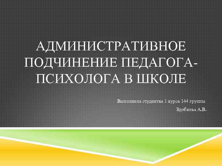 АДМИНИСТРАТИВНОЕ ПОДЧИНЕНИЕ ПЕДАГОГАПСИХОЛОГА В ШКОЛЕ Выполнила студентка 1 курса 144 группы Здобнова А. В.