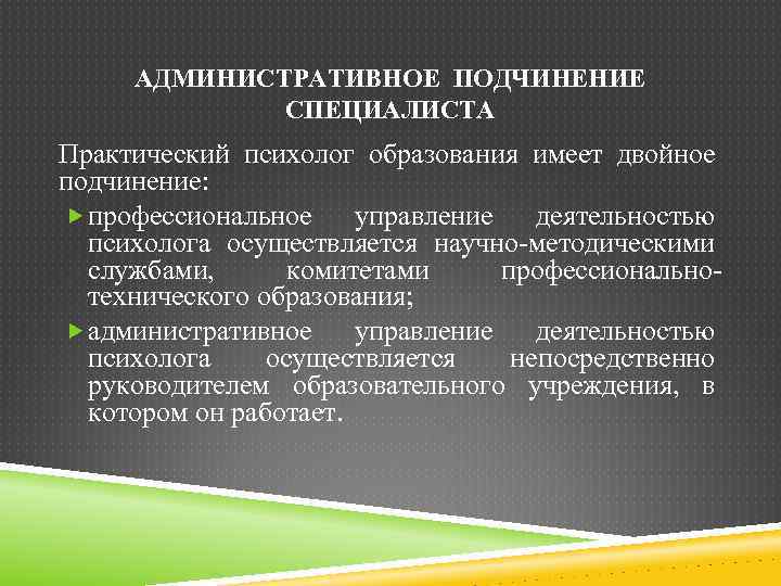 АДМИНИСТРАТИВНОЕ ПОДЧИНЕНИЕ СПЕЦИАЛИСТА Практический психолог образования имеет двойное подчинение: профессиональное управление деятельностью психолога осуществляется