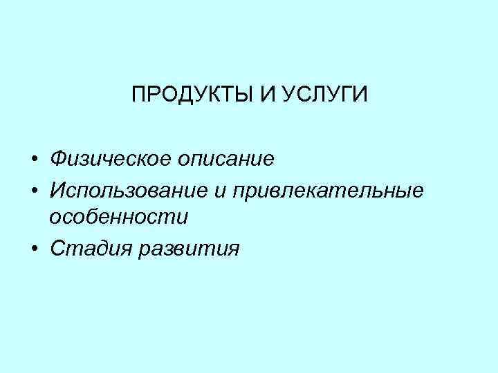 ПРОДУКТЫ И УСЛУГИ • Физическое описание • Использование и привлекательные особенности • Стадия развития