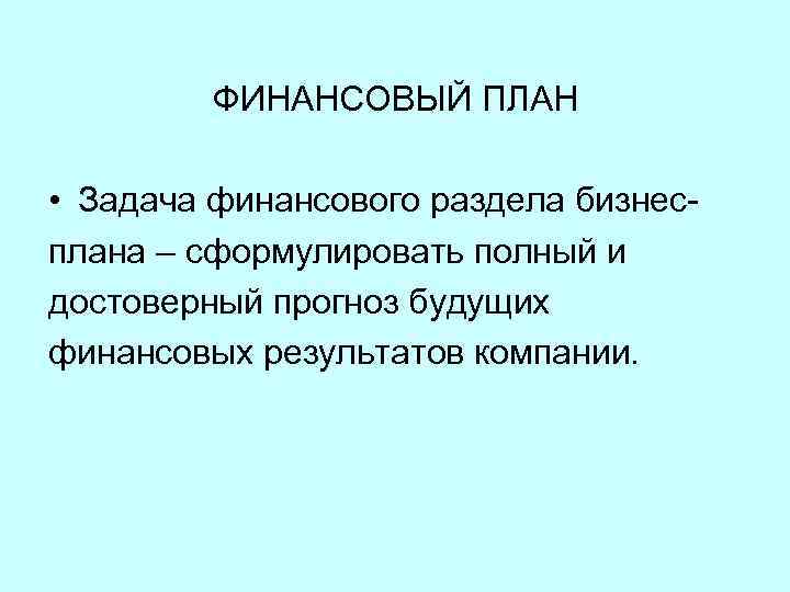 ФИНАНСОВЫЙ ПЛАН • Задача финансового раздела бизнесплана – сформулировать полный и достоверный прогноз будущих