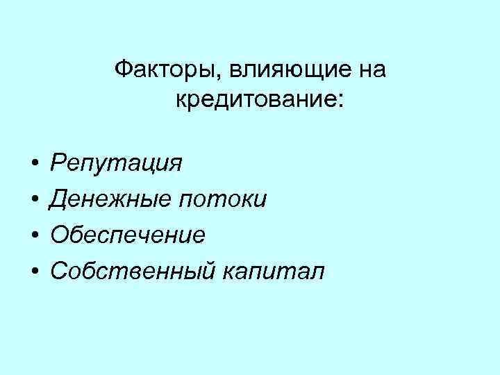 Факторы, влияющие на кредитование: • • Репутация Денежные потоки Обеспечение Собственный капитал 