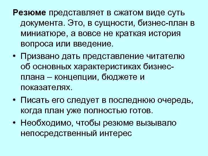 Резюме представляет в сжатом виде суть документа. Это, в сущности, бизнес-план в миниатюре, а