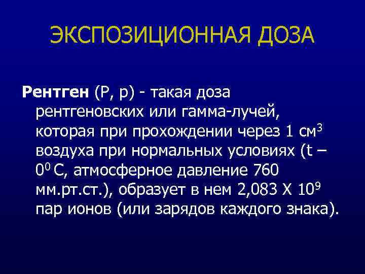 ЭКСПОЗИЦИОННАЯ ДОЗА Рентген (Р, р) - такая доза рентгеновских или гамма-лучей, которая при прохождении