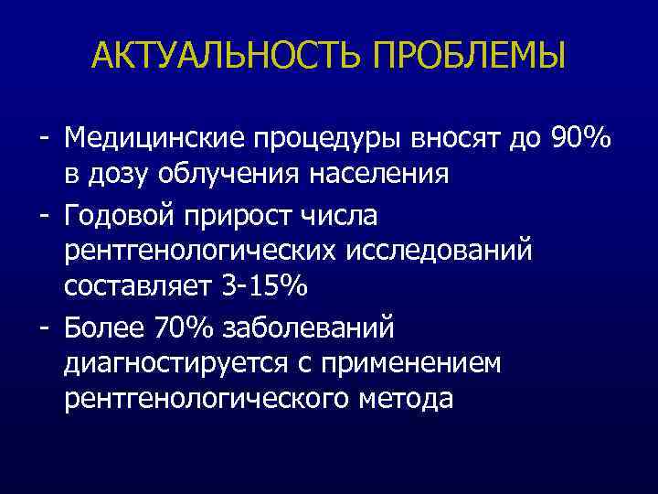АКТУАЛЬНОСТЬ ПРОБЛЕМЫ - Медицинские процедуры вносят до 90% в дозу облучения населения - Годовой