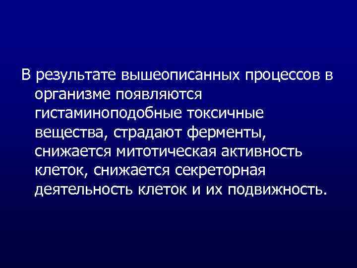 В результате вышеописанных процессов в организме появляются гистаминоподобные токсичные вещества, страдают ферменты, снижается митотическая