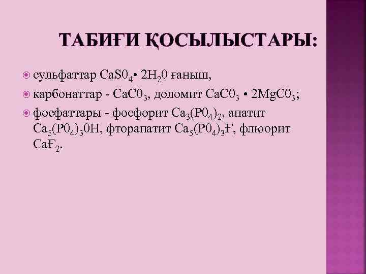 ТАБИҒИ ҚОСЫЛЫСТАРЫ: сульфаттар Ca. S 04 • 2 Н 20 ғаныш, карбонаттар - Са.