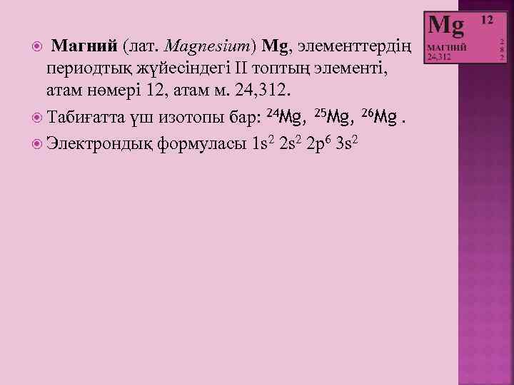  Магний (лат. Magnesіum) Mg, элементтердің периодтық жүйесіндегі ІІ топтың элементі, атам нөмері 12,