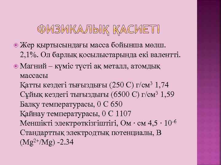  Жер қыртысындағы масса бойынша мөлш. 2, 1%. Ол барлық қосылыстарында екі валентті. Магний
