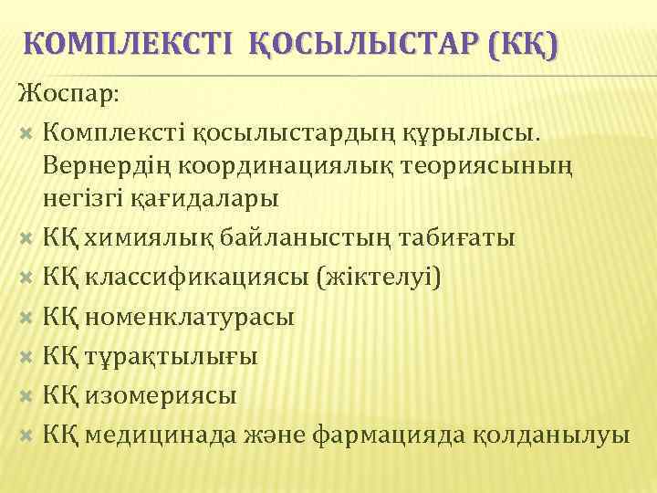 КОМПЛЕКСТІ ҚОСЫЛЫСТАР (КҚ) Жоспар: Комплексті қосылыстардың құрылысы. Вернердің координациялық теориясының негізгі қағидалары КҚ химиялық