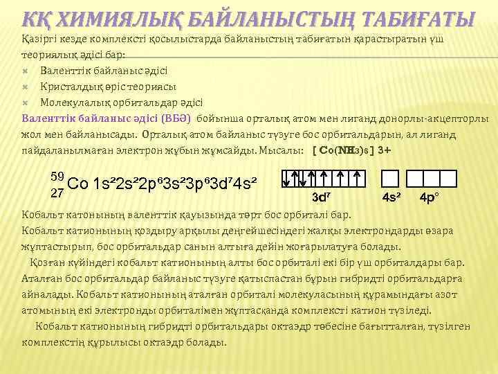 КҚ ХИМИЯЛЫҚ БАЙЛАНЫСТЫҢ ТАБИҒАТЫ Қазіргі кезде комплексті қосылыстарда байланыстың табиғатын қарастыратын үш теориялық әдісі