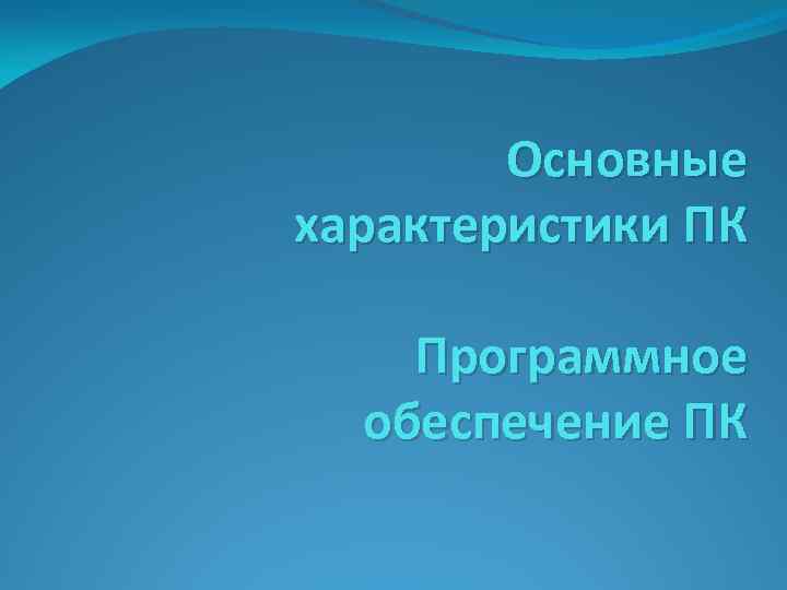 Основные характеристики ПК Программное обеспечение ПК 