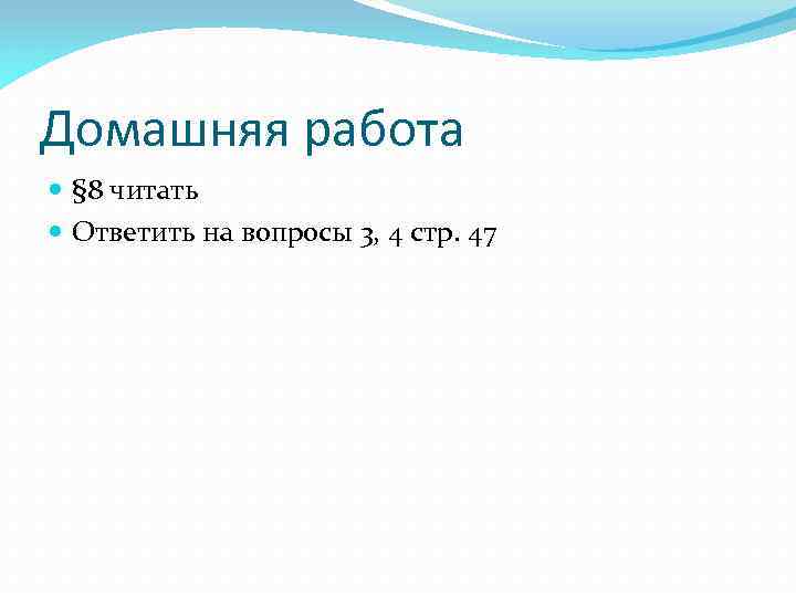 Домашняя работа § 8 читать Ответить на вопросы 3, 4 стр. 47 
