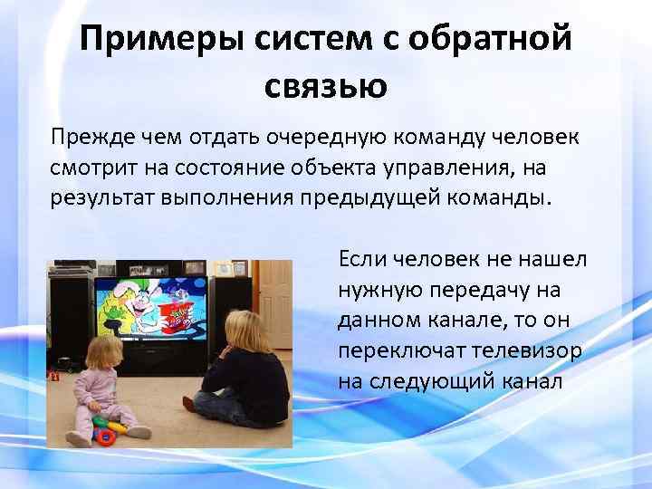Примеры систем с обратной связью Прежде чем отдать очередную команду человек смотрит на состояние