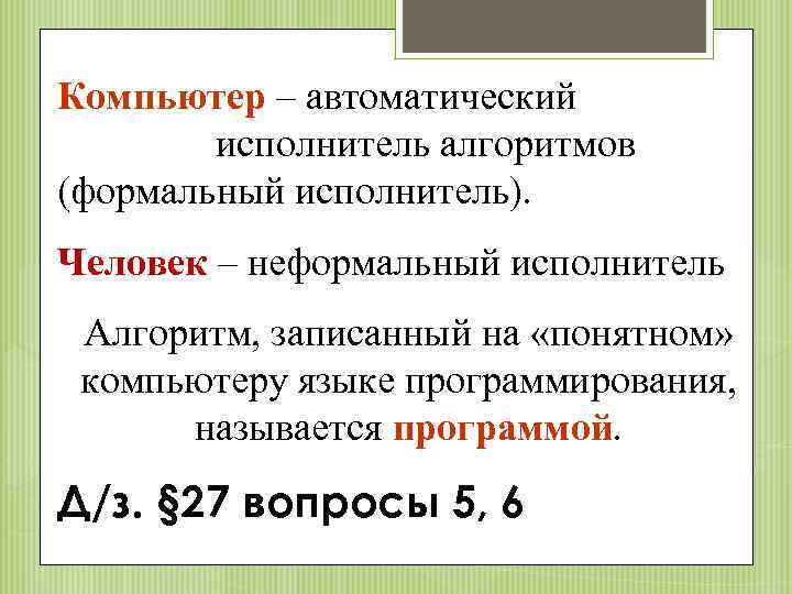 Компьютер – автоматический исполнитель алгоритмов (формальный исполнитель). Человек – неформальный исполнитель Алгоритм, записанный на