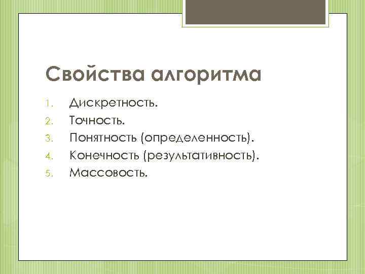 Свойства алгоритма 1. 2. 3. 4. 5. Дискретность. Точность. Понятность (определенность). Конечность (результативность). Массовость.