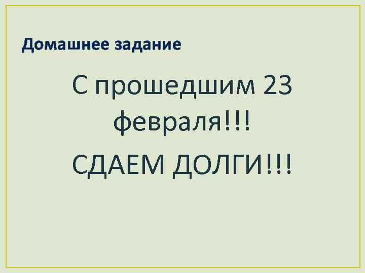 Домашнее задание С прошедшим 23 февраля!!! СДАЕМ ДОЛГИ!!! 