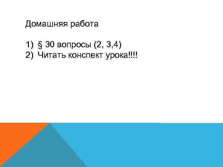 Домашняя работа 1) § 30 вопросы (2, 3, 4) 2) Читать конспект урока!!!! 