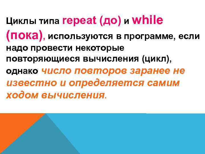 Циклы типа repeat (до) и while (пока), используются в программе, если надо провести некоторые