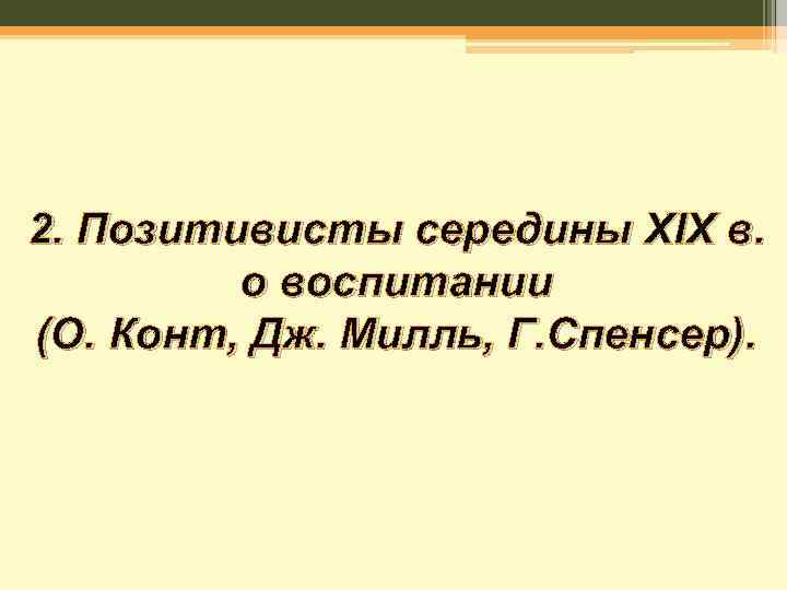 2. Позитивисты середины XIX в. о воспитании (О. Конт, Дж. Милль, Г. Спенсер). 