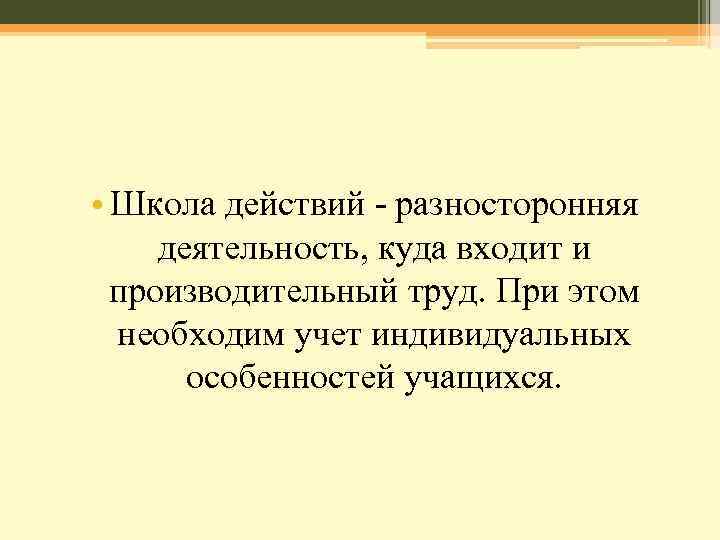  • Школа действий - разносторонняя деятельность, куда входит и производительный труд. При этом