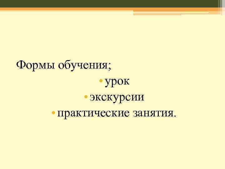 Формы обучения; • урок • экскурсии • практические занятия. 
