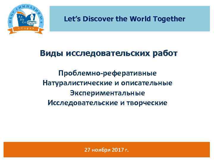 Let’s Discover the World Together Виды исследовательских работ Проблемно-реферативные Натуралистические и описательные Экспериментальные Исследовательские