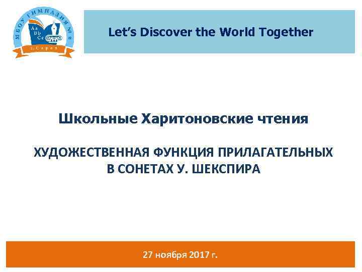 Let’s Discover the World Together Школьные Харитоновские чтения ХУДОЖЕСТВЕННАЯ ФУНКЦИЯ ПРИЛАГАТЕЛЬНЫХ В СОНЕТАХ У.