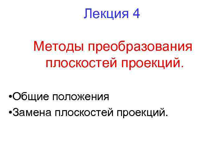 Лекция 4 Методы преобразования плоскостей проекций. • Общие положения • Замена плоскостей проекций. 