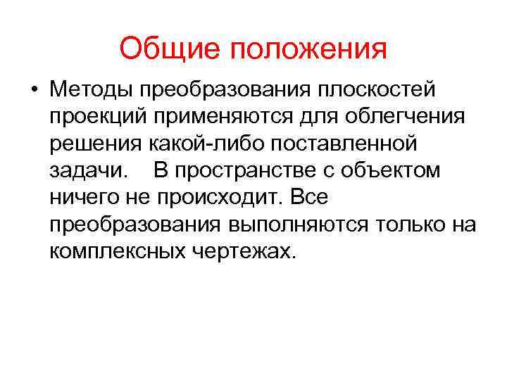 Общие положения • Методы преобразования плоскостей проекций применяются для облегчения решения какой-либо поставленной задачи.