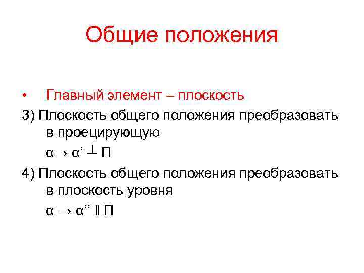 Общие положения • Главный элемент – плоскость 3) Плоскость общего положения преобразовать в проецирующую