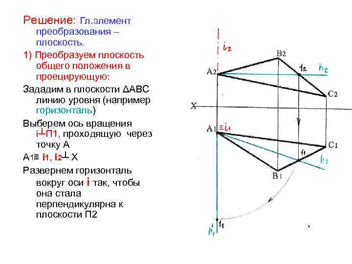 Решение: Гл. элемент преобразования – плоскость. 1) Преобразуем плоскость общего положения в проецирующую: Зададим