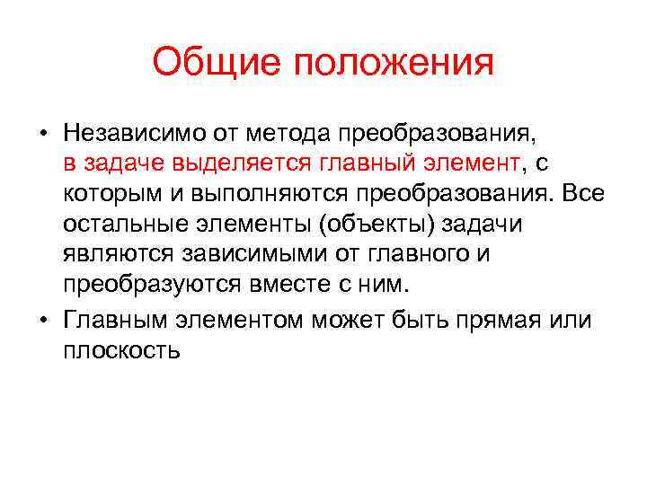 Общие положения • Независимо от метода преобразования, в задаче выделяется главный элемент, с которым