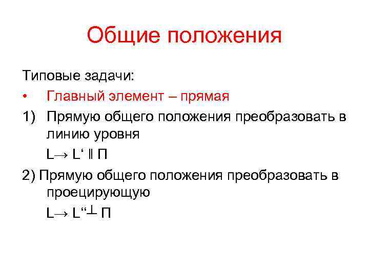 Общие положения Типовые задачи: • Главный элемент – прямая 1) Прямую общего положения преобразовать