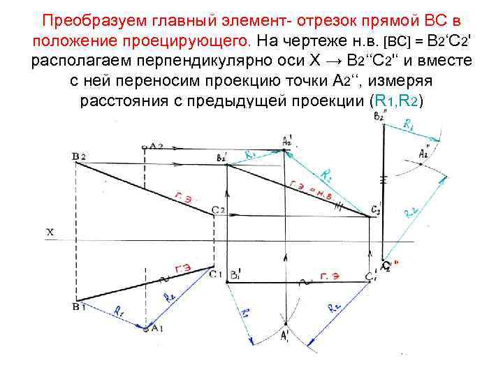 Преобразуем главный элемент- отрезок прямой ВС в положение проецирующего. На чертеже н. в. [ВС]