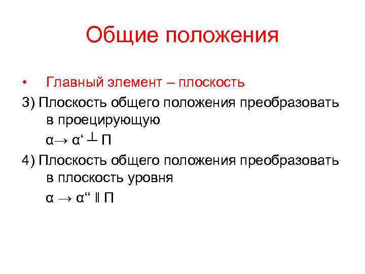 Общие положения • Главный элемент – плоскость 3) Плоскость общего положения преобразовать в проецирующую