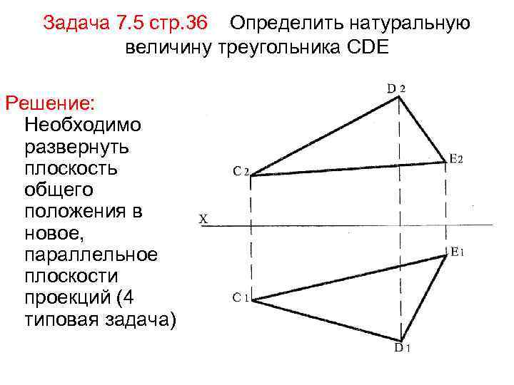 Задача 7. 5 стр. 36 Определить натуральную величину треугольника СDE Решение: Необходимо развернуть плоскость