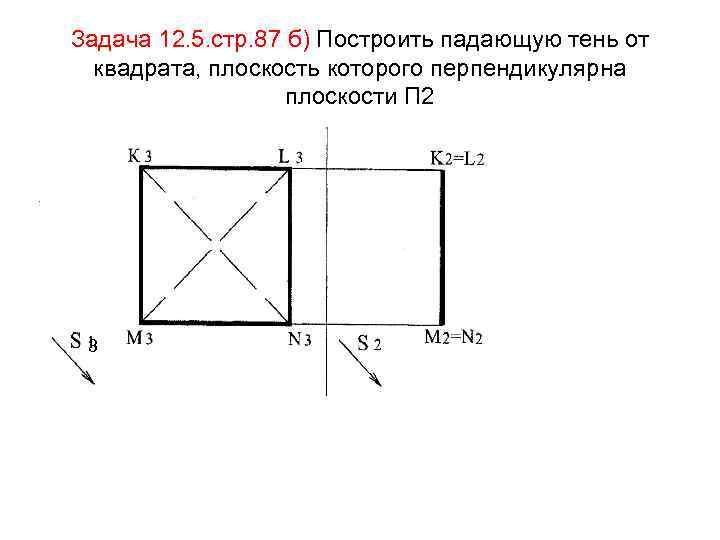 Задача 12. 5. стр. 87 б) Построить падающую тень от квадрата, плоскость которого перпендикулярна