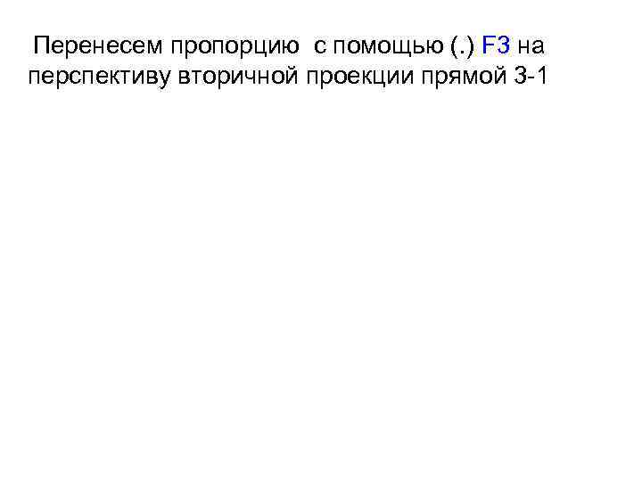 Перенесем пропорцию с помощью (. ) F 3 на перспективу вторичной проекции прямой 3