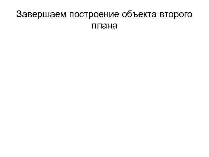 Завершаем построение объекта второго плана 