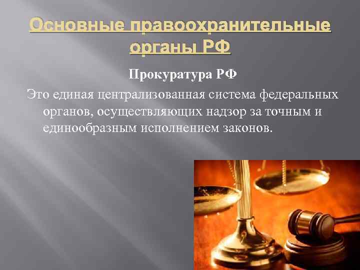 Основные правоохранительные органы РФ Прокуратура РФ Это единая централизованная система федеральных органов, осуществляющих надзор