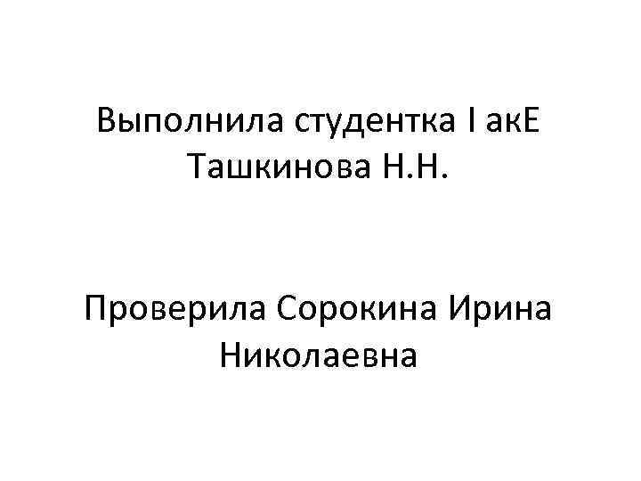 Выполнила студентка I ак. Е Ташкинова Н. Н. Проверила Сорокина Ирина Николаевна 