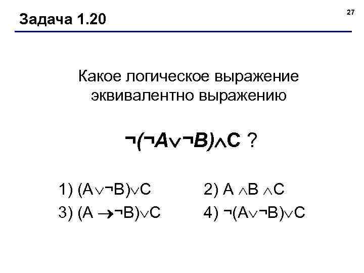 27 Задача 1. 20 Какое логическое выражение эквивалентно выражению ¬(¬А ¬В) С ? 1)