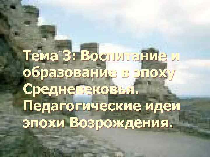 Тема 3: Воспитание и образование в эпоху Средневековья. Педагогические идеи эпохи Возрождения. 