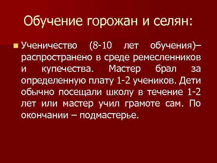 Обучение горожан и селян: n Ученичество (8 -10 лет обучения)– распространено в среде ремесленников