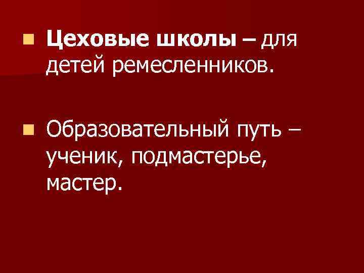 n Цеховые школы – для детей ремесленников. n Образовательный путь – ученик, подмастерье, мастер.