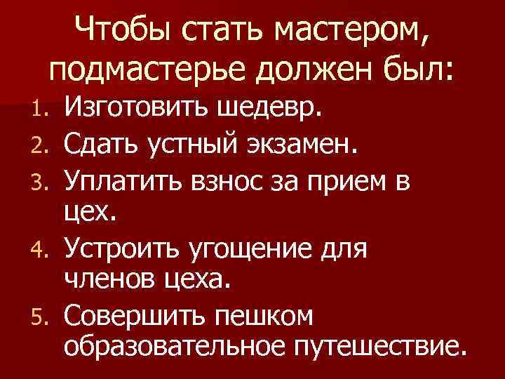 Чтобы стать мастером, подмастерье должен был: 1. 2. 3. 4. 5. Изготовить шедевр. Сдать