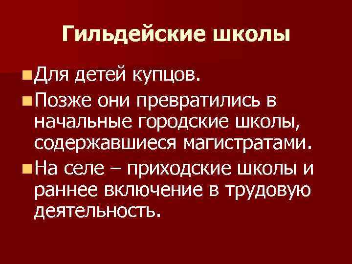 Гильдейские школы n Для детей купцов. n Позже они превратились в начальные городские школы,