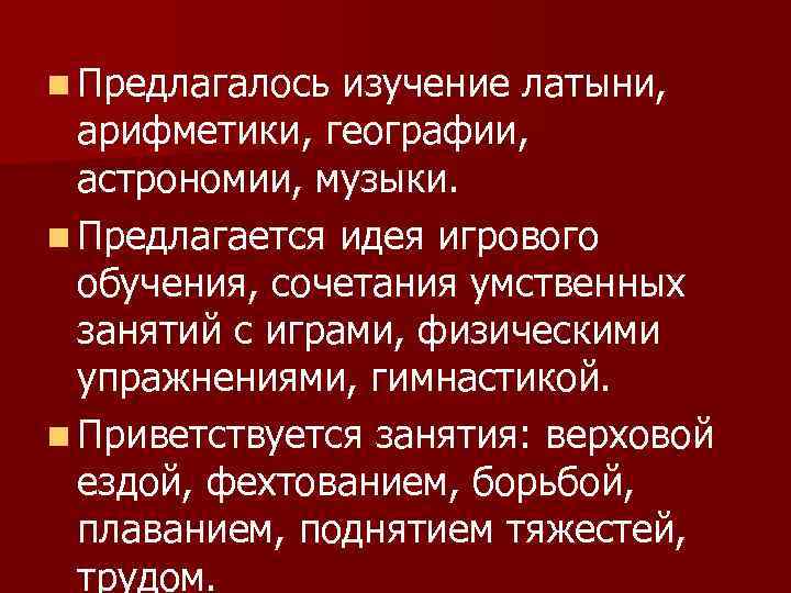 n Предлагалось изучение латыни, арифметики, географии, астрономии, музыки. n Предлагается идея игрового обучения, сочетания