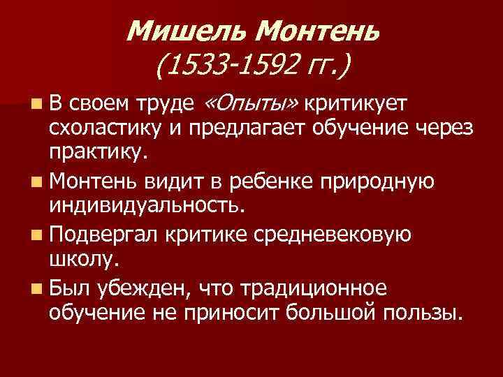 Мишель Монтень (1533 -1592 гг. ) своем труде «Опыты» критикует схоластику и предлагает обучение